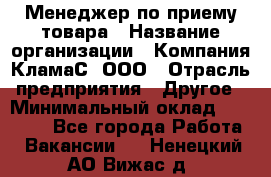 Менеджер по приему товара › Название организации ­ Компания КламаС, ООО › Отрасль предприятия ­ Другое › Минимальный оклад ­ 25 000 - Все города Работа » Вакансии   . Ненецкий АО,Вижас д.